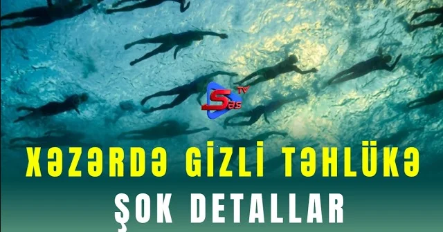 Xəzərdə gizli təhlükə ŞOK DETALLAR