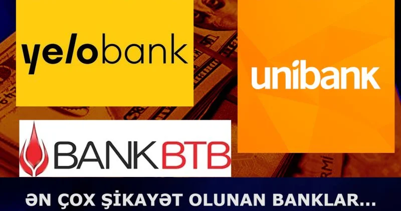 Ən çox şikayət edilən banklar: UNİBANK , BANK BTB , Yelo Bank...