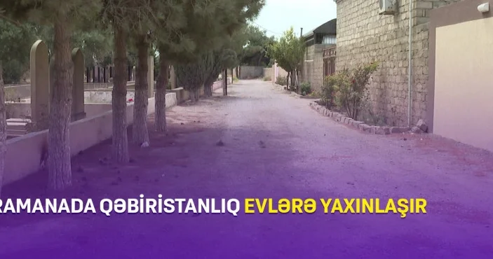 Ramanada qəbiristanlıq evlərə yaxınlaşır (VİDEO)