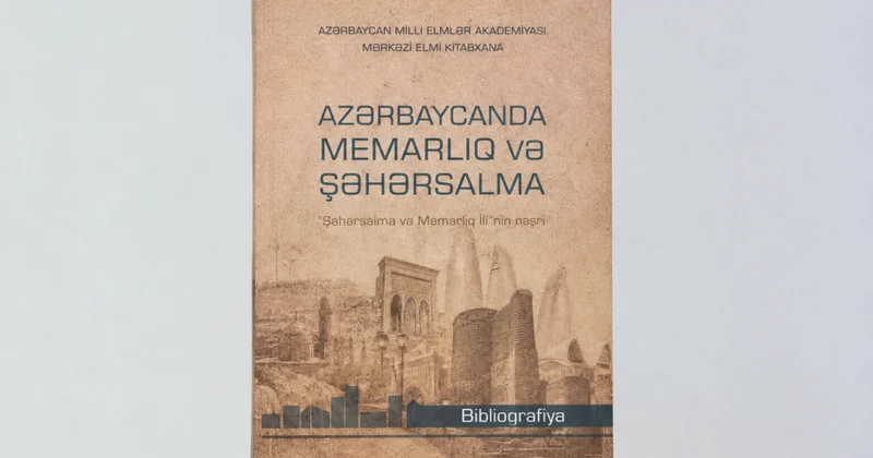 “Şəhərsalma və Memarlıq İli”nə dəyərli töhfə: yeni biblioqrafiya hazırlanıb