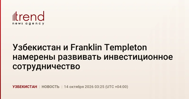 Узбекистан и Franklin Templeton намерены развивать инвестиционное сотрудничество