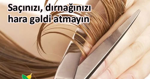 Saçınızı, dırnağınızı hara gəldi atmayın