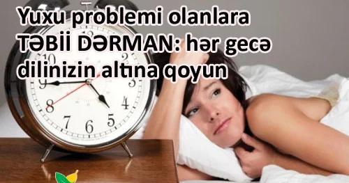 Yuxu problemi olanlara TƏBİİ DƏRMAN: hər gecə dilinizin altına qoyun