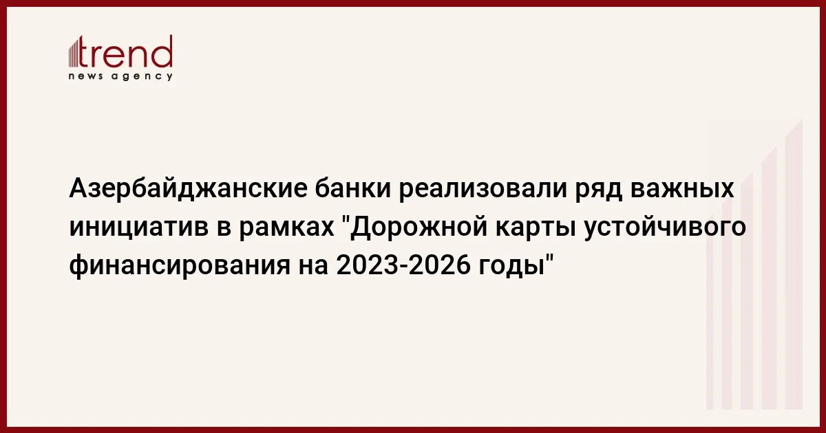 Азербайджанские банки реализовали ряд важных инициатив в рамках Дорожной карты устойчивого финансирования на 20232026 годы