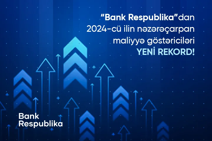 Bank Respublika 2024cü ili möhtəşəm maliyyə nəticələri ilə başa vurub