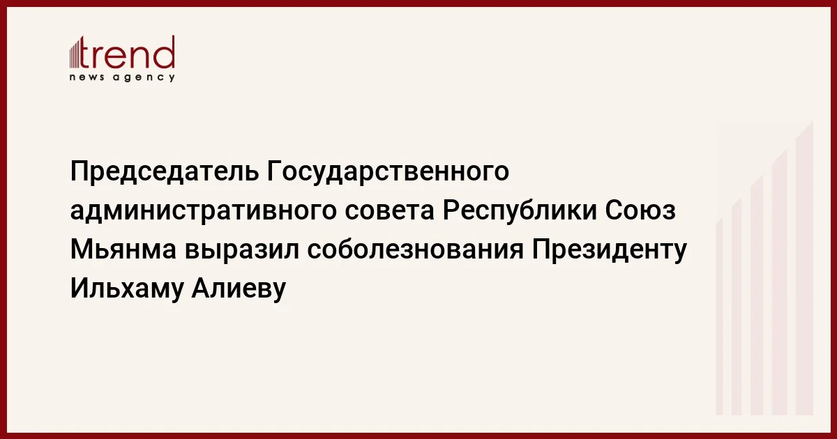 Председатель Государственного административного совета Республики Союз Мьянма выразил соболезнования Президенту Ильхаму Алиеву