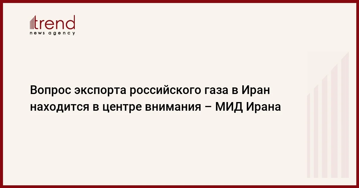 Вопрос экспорта российского газа в Иран находится в центре внимания МИД Ирана