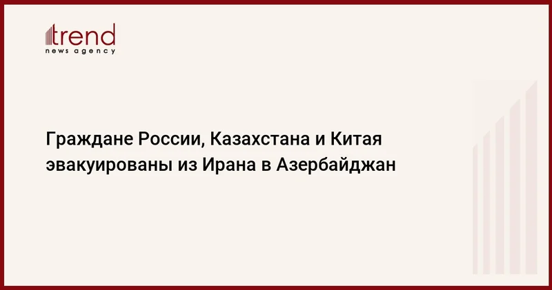 Граждане России, Казахстана и Китая эвакуированы из Ирана в Азербайджан