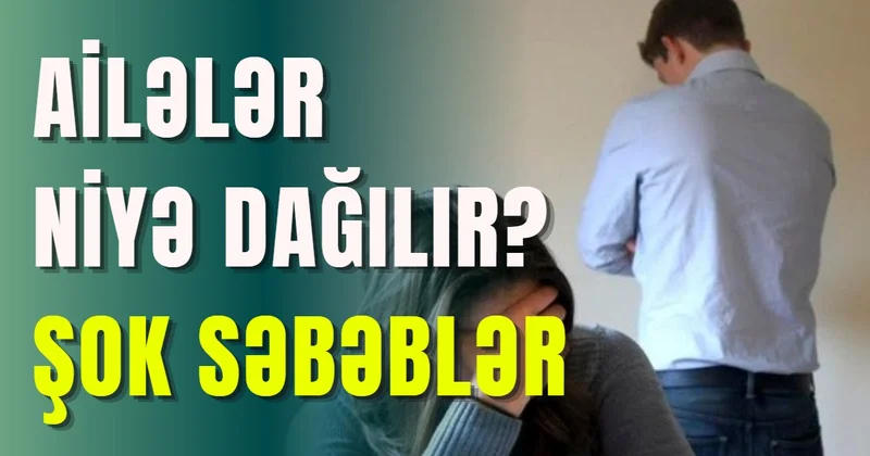 Ailələr niyə dağılır? ŞOK SƏBƏBLƏR