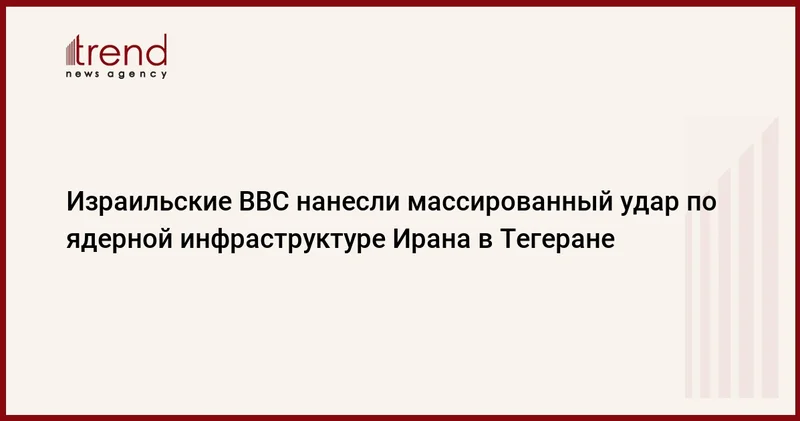Израильские ВВС нанесли массированный удар по ядерной инфраструктуре Ирана в Тегеране