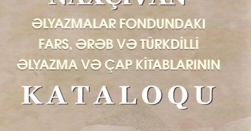 “Naxçıvan Əlyazmalar Fondundakı fars, ərəb və türkdilli əlyazma və çap kitablarının kataloqu” işıq üzü görüb