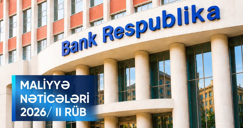 Bank Respublika 2026 cı ilin ilk yarımilində mənfəətini, kapitalını və kredit portfelini artırıb