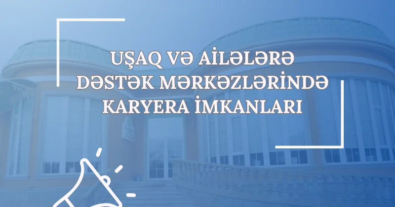 Uşaq və Ailələrə Dəstək Mərkəzlərində vakant vəzifələr üzrə işə qəbul müsabiqəsi elan edilir