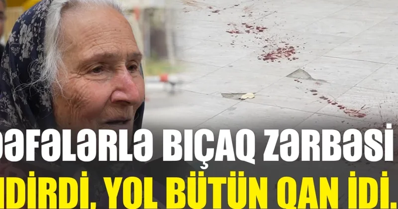 Dəfələrlə bıçaq zərbəsi endirdi Xırdalandakı qətlin dəhşətli TƏFƏRRÜATI