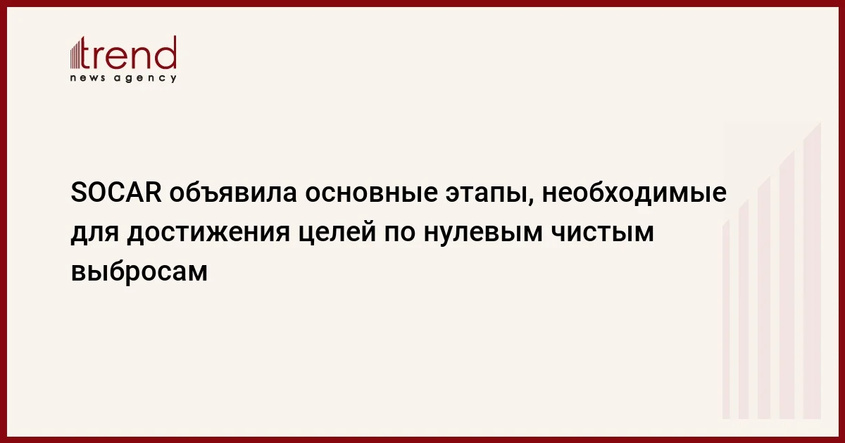 SOCAR объявила основные этапы, необходимые для достижения целей по нулевым чистым выбросам