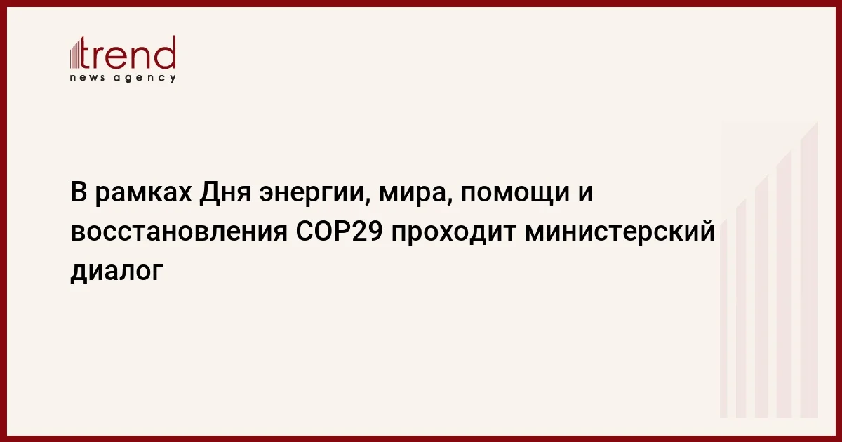 В рамках Дня энергии, мира, помощи и восстановления COP29 проходит министерский диалог