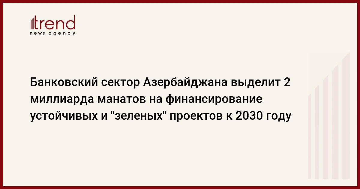 Банковский сектор Азербайджана выделит 2 миллиарда манатов на финансирование устойчивых и зеленых проектов к 2030 году