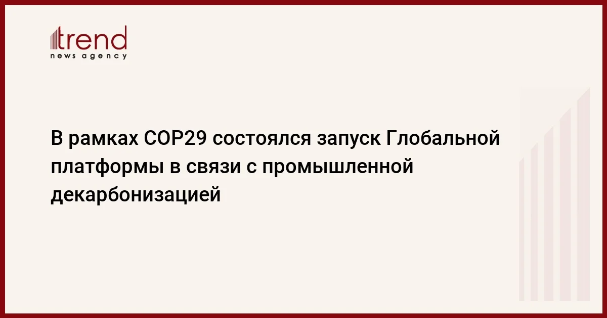 В рамках COP29 состоялся запуск Глобальной платформы в связи с промышленной декарбонизацией