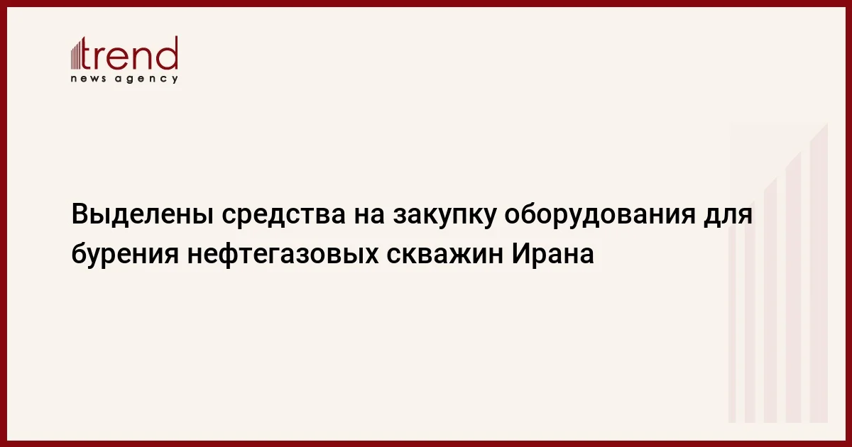 Выделены средства на закупку оборудования для бурения нефтегазовых скважин Ирана