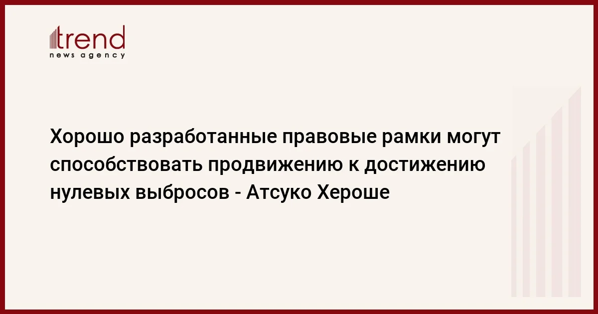 Хорошо разработанные правовые рамки могут способствовать продвижению к достижению нулевых выбросов Атсуко Хероше