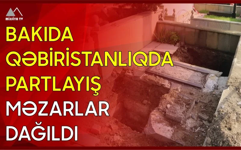 Bakıda qəbiristanlıqda partlayış Məzarlar dağıldı