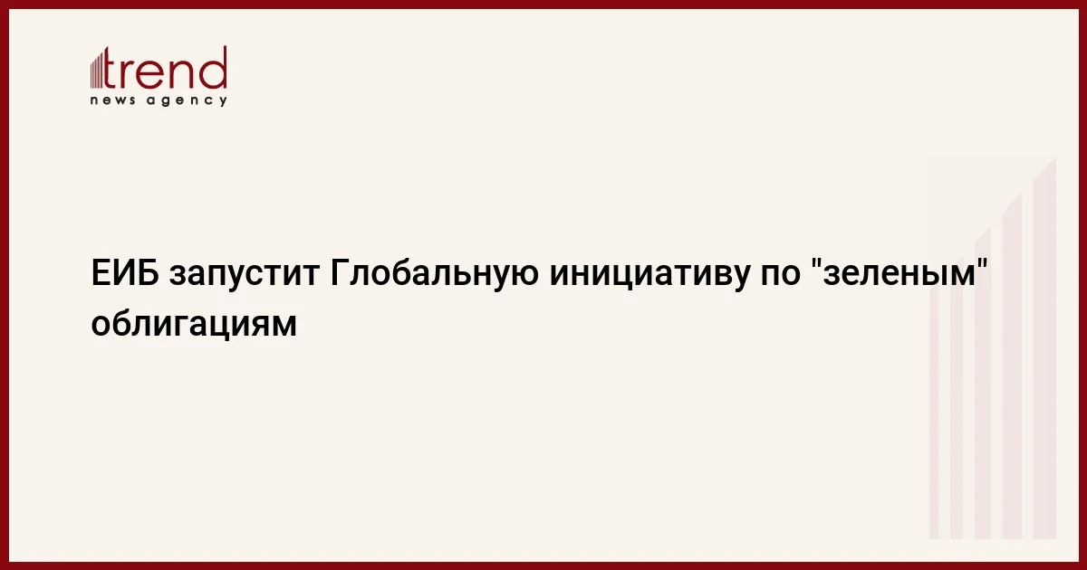 ЕИБ запустит Глобальную инициативу по зеленым облигациям