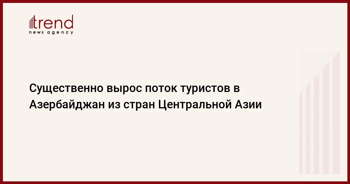 Существенно вырос поток туристов в Азербайджан из стран Центральной Азии