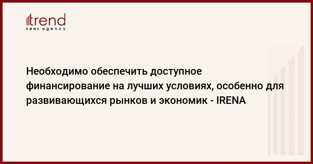 Необходимо обеспечить доступное финансирование на лучших условиях, особенно для развивающихся рынков и экономик IRENA