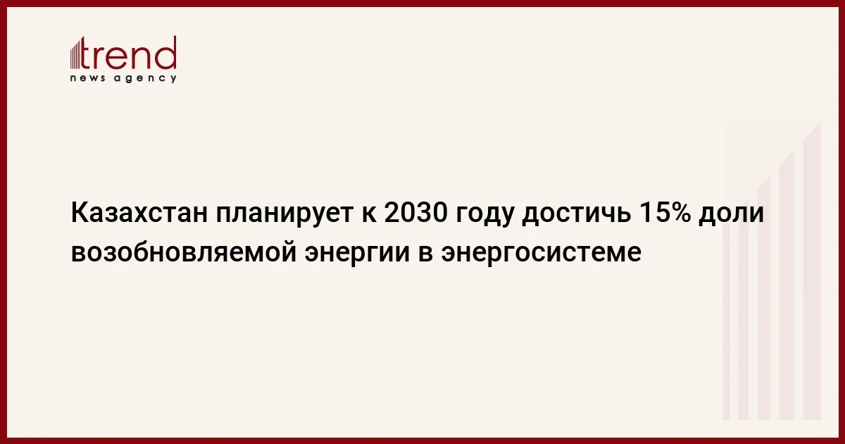 Казахстан планирует к 2030 году достичь 15% доли возобновляемой энергии в энергосистеме