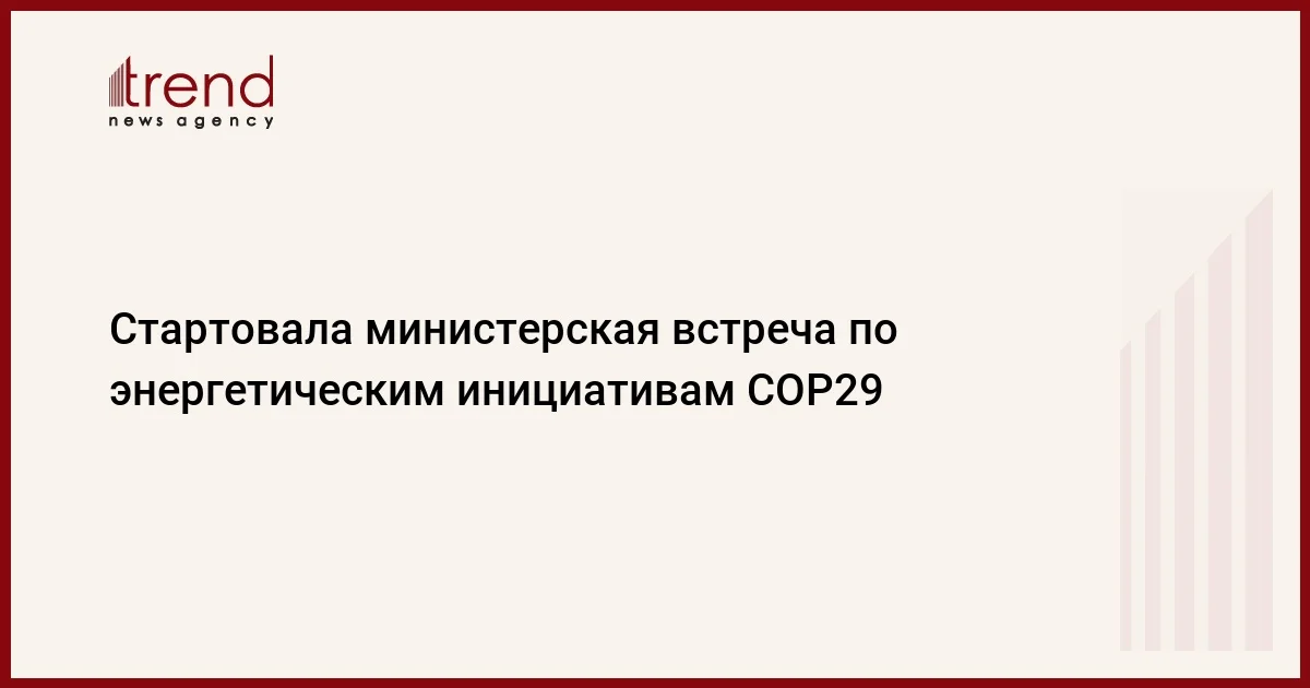 Стартовала министерская встреча по энергетическим инициативам COP29