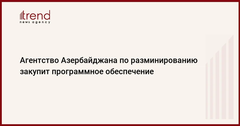 Агентство Азербайджана по разминированию закупит программное обеспечение