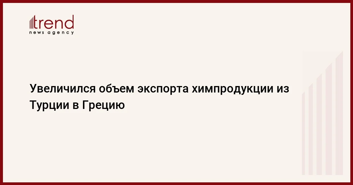 Увеличился объем экспорта химпродукции из Турции в Грецию