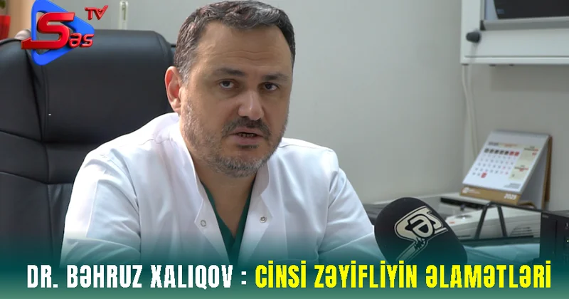 Dr. Bəhruz Xalıqov : Cinsi zəyifliyin əlamətləri