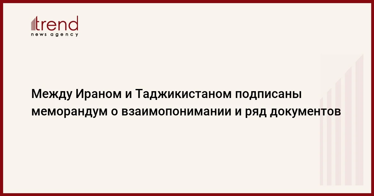 Между Ираном и Таджикистаном подписаны меморандум о взаимопонимании и ряд документов