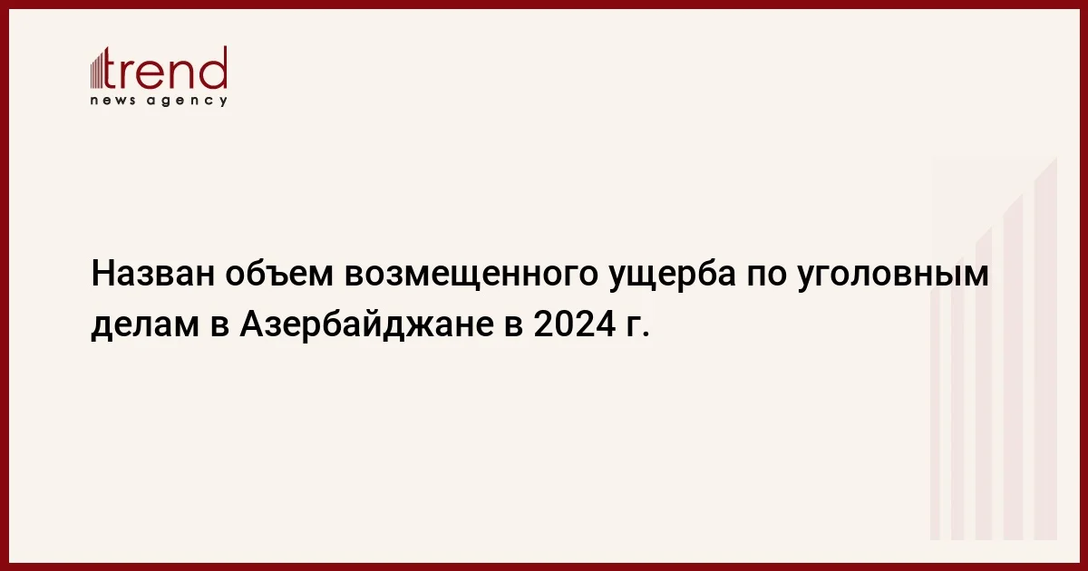 Назван объем возмещенного ущерба по уголовным делам в Азербайджане в 2024 г.