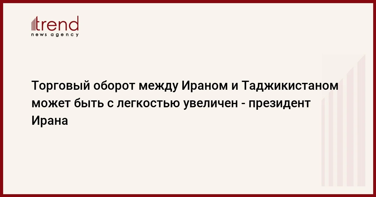 Торговый оборот между Ираном и Таджикистаном может быть с легкостью увеличен президент Ирана