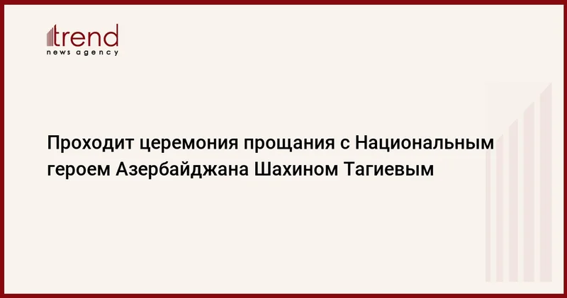 Проходит церемония прощания с Национальным героем Азербайджана Шахином Тагиевым