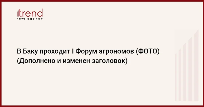 В Баку проходит I Форум агрономов (ФОТО) (Дополнено и изменен заголовок)