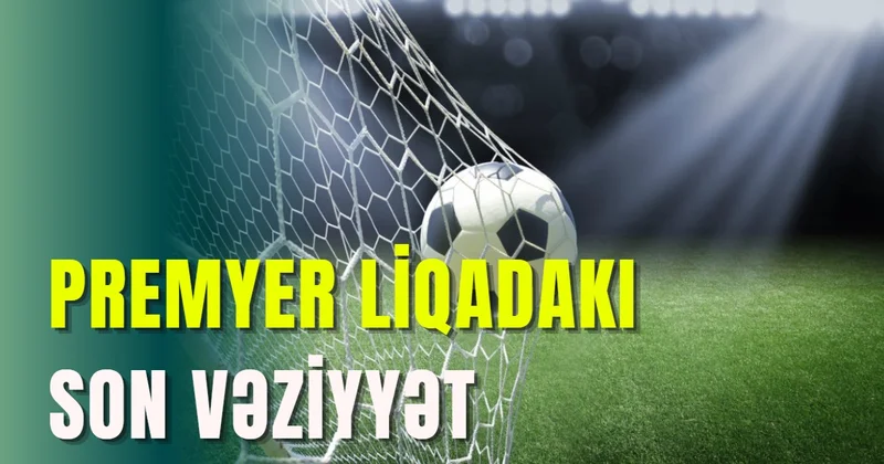 Premyer Liqadakı SON VƏZİYYƏT