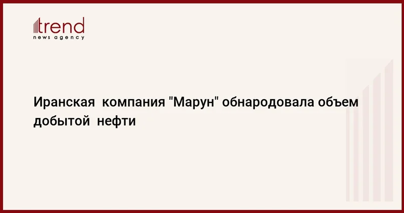 Иранская компания Марун обнародовала объем добытой нефти