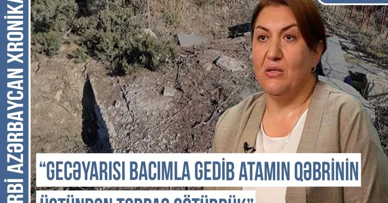 Qərbi Azərbaycan Xronikası: Gecəyarısı bacımla gedib atamın qəbrinin üstündən torpaq götürdük
