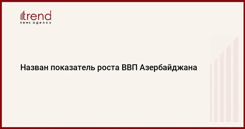 Назван показатель роста ВВП Азербайджана