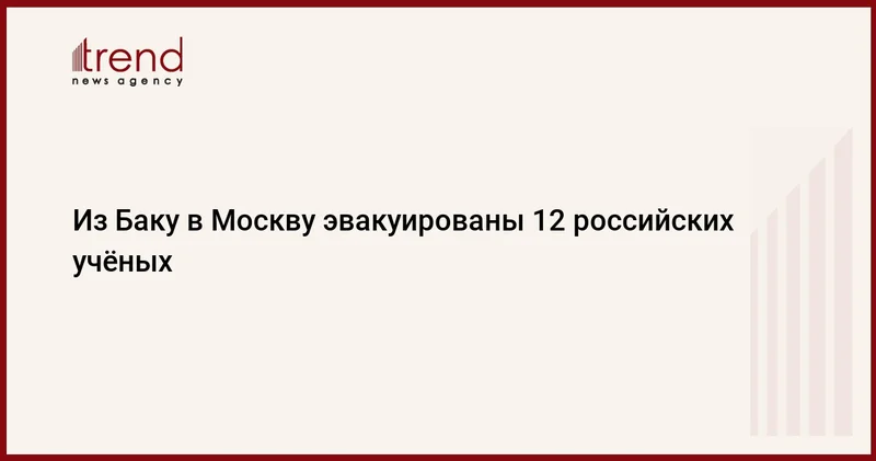 Из Баку в Москву эвакуированы 12 российских учёных