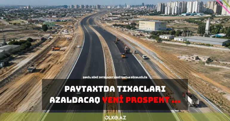 Paytaxtda tıxacları azaldacaq yeni prospekt inşa edilir