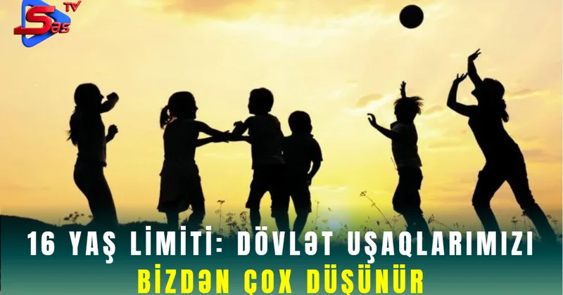 16 yaş limiti: dövlət uşaqlarımızı bizdən çox düşünür