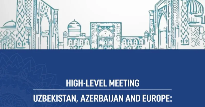 Avqustun 18 də Özbəkistan, Azərbaycan və Avropa əməkdaşlıq toplantısı keçiriləcək