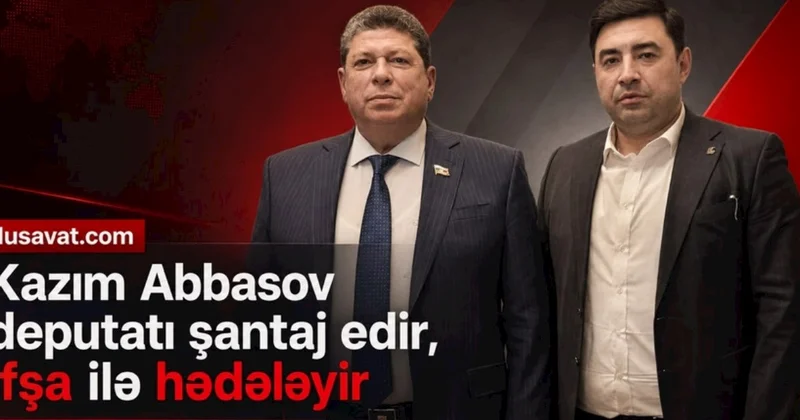 Kazım Abbasov Azərbaycan deputatını şantaj edir, ifşa ilə hədələyir