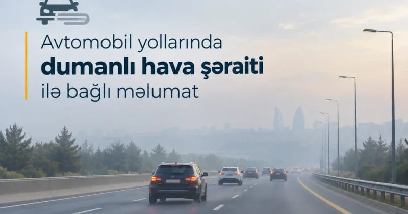 Sabah bəzi magistral avtomobil yollarında görünüş məsafəsi 500 1000 metrədək məhdudlaşacaq