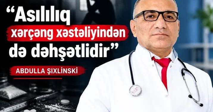 “Asılılıq xərçəng xəstəliyindən də dəhşətlidir” ABDULLA ŞIXLİNSKİ