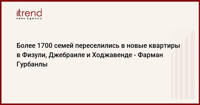 Более 1700 семей переселились в новые квартиры в Физули, Джебраиле и Ходжавенде Фарман Гурбанлы